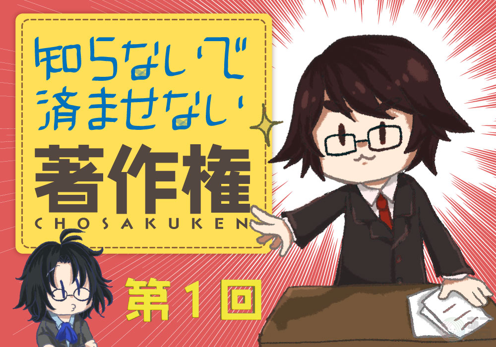 知らないで済ませない！著作権　【第1回】著作権とは？